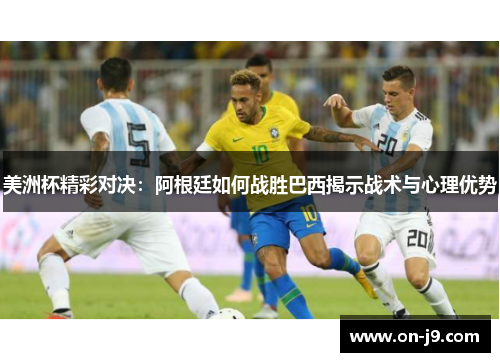 美洲杯精彩对决：阿根廷如何战胜巴西揭示战术与心理优势
