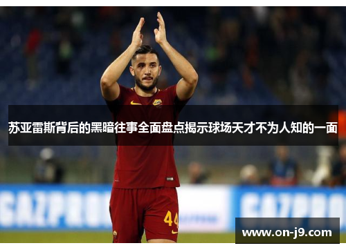 苏亚雷斯背后的黑暗往事全面盘点揭示球场天才不为人知的一面