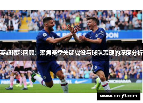 英超精彩回顾：聚焦赛季关键战役与球队表现的深度分析