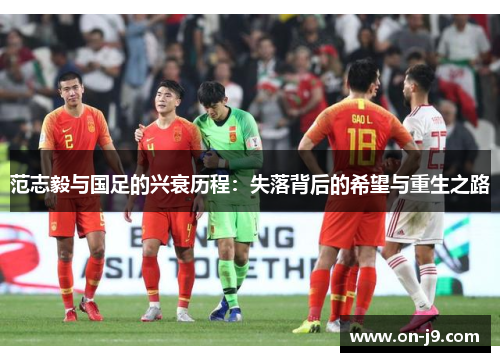 范志毅与国足的兴衰历程：失落背后的希望与重生之路