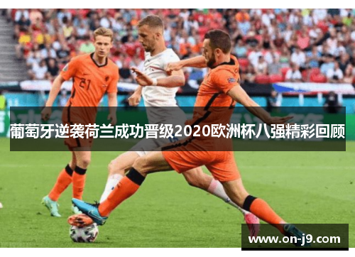 葡萄牙逆袭荷兰成功晋级2020欧洲杯八强精彩回顾