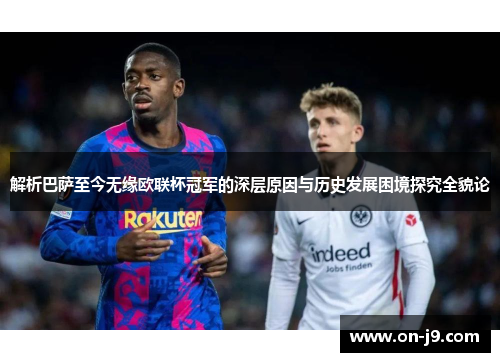 解析巴萨至今无缘欧联杯冠军的深层原因与历史发展困境探究全貌论