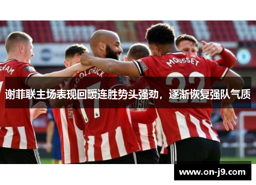 谢菲联主场表现回暖连胜势头强劲，逐渐恢复强队气质