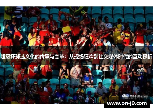 超级杯球迷文化的传承与变革：从现场狂欢到社交媒体时代的互动探析