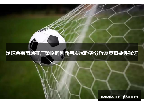 足球赛事市场推广策略的创新与发展趋势分析及其重要性探讨 足球赛事市场推广策略的创新与发展趋势分析及其重要性探讨