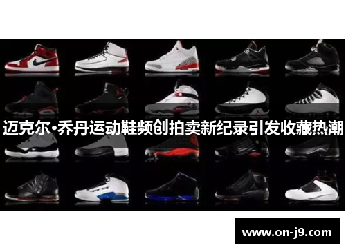 迈克尔·乔丹运动鞋频创拍卖新纪录引发收藏热潮