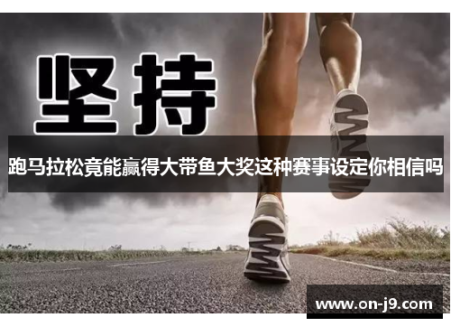 跑马拉松竟能赢得大带鱼大奖这种赛事设定你相信吗