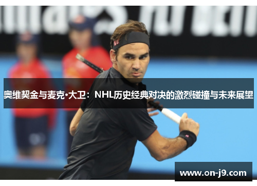 奥维契金与麦克·大卫：NHL历史经典对决的激烈碰撞与未来展望