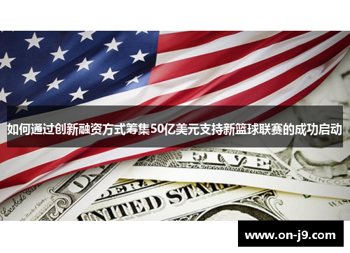 如何通过创新融资方式筹集50亿美元支持新篮球联赛的成功启动