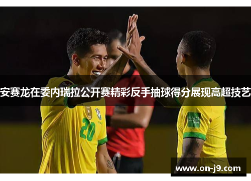 安赛龙在委内瑞拉公开赛精彩反手抽球得分展现高超技艺