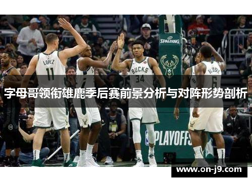 字母哥领衔雄鹿季后赛前景分析与对阵形势剖析
