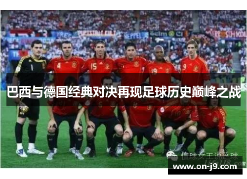 巴西与德国经典对决再现足球历史巅峰之战