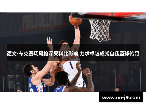 德文·布克赛场风格深受科比影响 力求卓越成就自我篮球传奇 德文·布克赛场风格深受科比影响 力求卓越成就自我篮球传奇