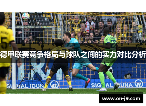 德甲联赛竞争格局与球队之间的实力对比分析 德甲联赛竞争格局与球队之间的实力对比分析