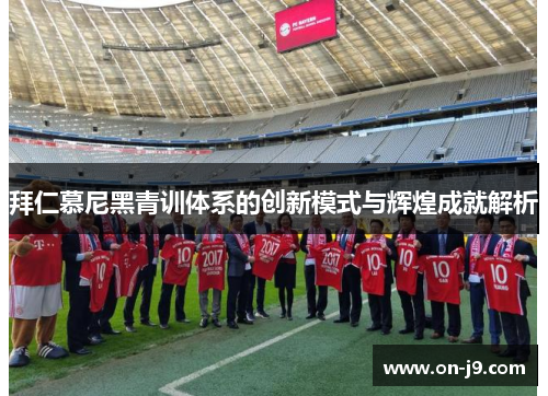 拜仁慕尼黑青训体系的创新模式与辉煌成就解析