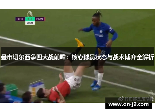 曼市切尔西争四大战前瞻：核心球员状态与战术博弈全解析