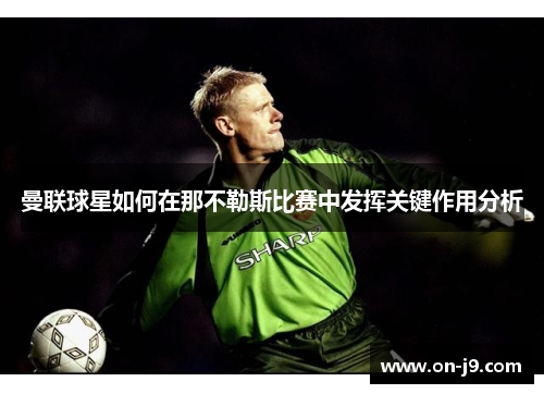 曼联球星如何在那不勒斯比赛中发挥关键作用分析 曼联球星如何在那不勒斯比赛中发挥关键作用分析