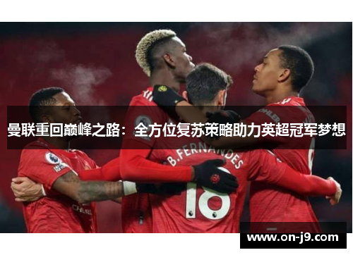 曼联重回巅峰之路:全方位复苏策略助力英超冠军梦想 曼联重回巅峰之路:全方位复苏策略助力英超冠军梦想