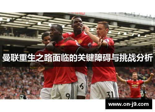 曼联重生之路面临的关键障碍与挑战分析 曼联重生之路面临的关键障碍与挑战分析