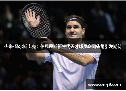 杰米·马尔斯卡克：伯恩茅斯新生代天才球员崭露头角引发期待