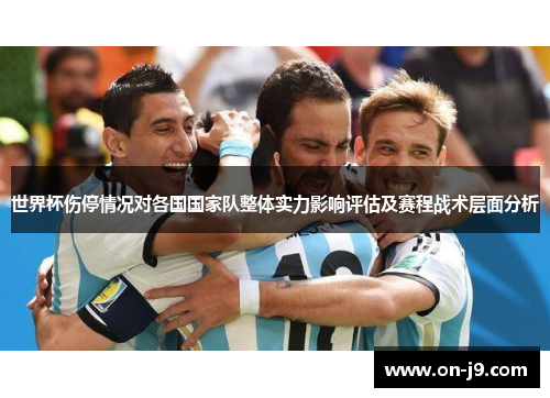 世界杯伤停情况对各国国家队整体实力影响评估及赛程战术层面分析