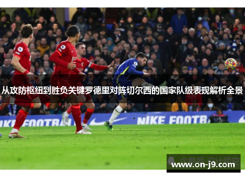 从攻防枢纽到胜负关键罗德里对阵切尔西的国家队级表现解析全景 从攻防枢纽到胜负关键罗德里对阵切尔西的国家队级表现解析全景
