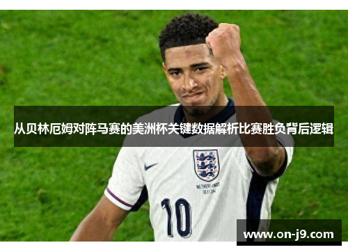 从贝林厄姆对阵马赛的美洲杯关键数据解析比赛胜负背后逻辑