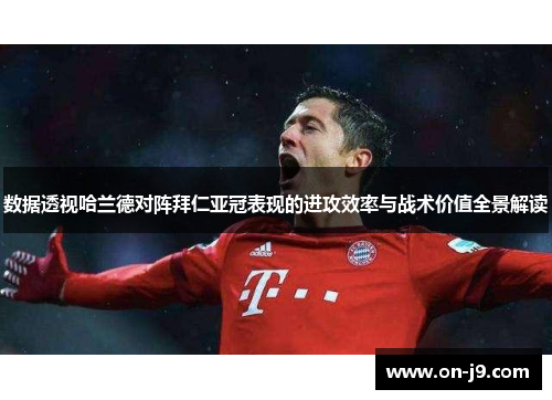 数据透视哈兰德对阵拜仁亚冠表现的进攻效率与战术价值全景解读 数据透视哈兰德对阵拜仁亚冠表现的进攻效率与战术价值全景解读