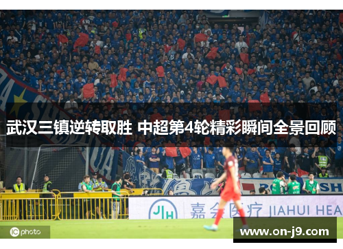 武汉三镇逆转取胜 中超第4轮精彩瞬间全景回顾 武汉三镇逆转取胜 中超第4轮精彩瞬间全景回顾