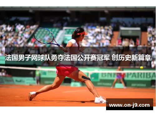 法国男子网球队勇夺法国公开赛冠军 创历史新篇章 法国男子网球队勇夺法国公开赛冠军 创历史新篇章