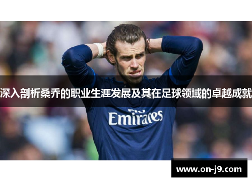 深入剖析桑乔的职业生涯发展及其在足球领域的卓越成就 深入剖析桑乔的职业生涯发展及其在足球领域的卓越成就