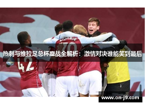 热刺与维拉足总杯鏖战全解析:激情对决谁能笑到最后 热刺与维拉足总杯鏖战全解析:激情对决谁能笑到最后