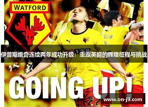 伊普斯维奇连续两年成功升级：重返英超的辉煌征程与挑战
