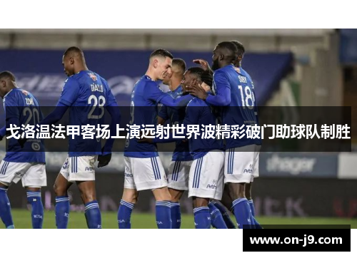 戈洛温法甲客场上演远射世界波精彩破门助球队制胜