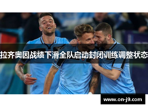 拉齐奥因战绩下滑全队启动封闭训练调整状态