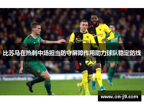 比苏马在热刺中场担当防守屏障作用助力球队稳定防线 比苏马在热刺中场担当防守屏障作用助力球队稳定防线