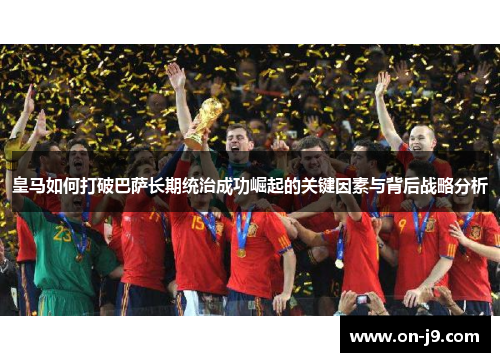 皇马如何打破巴萨长期统治成功崛起的关键因素与背后战略分析