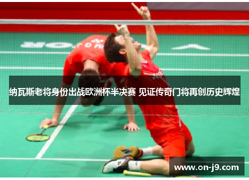 纳瓦斯老将身份出战欧洲杯半决赛 见证传奇门将再创历史辉煌