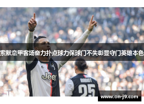 索默意甲客场奋力扑点球力保球门不失彰显守门英雄本色