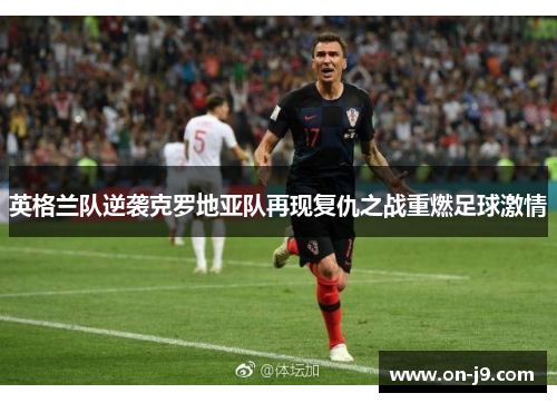 英格兰队逆袭克罗地亚队再现复仇之战重燃足球激情
