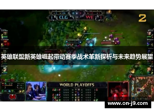 英雄联盟新英雄崛起带动赛季战术革新探析与未来趋势展望