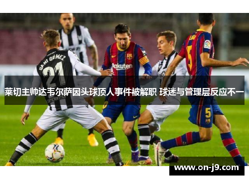 莱切主帅达韦尔萨因头球顶人事件被解职 球迷与管理层反应不一