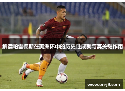 解读帕雷德斯在美洲杯中的历史性成就与其关键作用