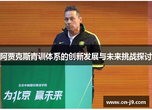 阿贾克斯青训体系的创新发展与未来挑战探讨 阿贾克斯青训体系的创新发展与未来挑战探讨