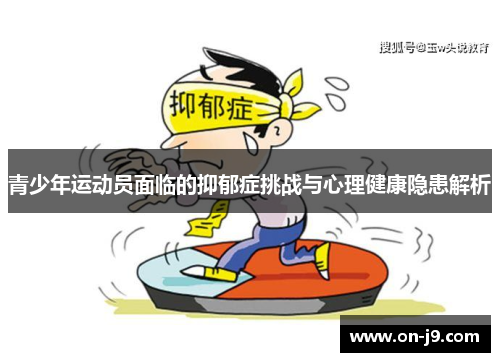 青少年运动员面临的抑郁症挑战与心理健康隐患解析 青少年运动员面临的抑郁症挑战与心理健康隐患解析