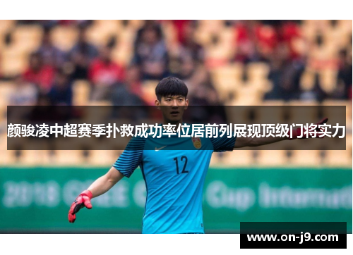 颜骏凌中超赛季扑救成功率位居前列展现顶级门将实力