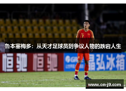 鲁本塞梅多:从天才足球员到争议人物的跌宕人生 鲁本塞梅多:从天才足球员到争议人物的跌宕人生