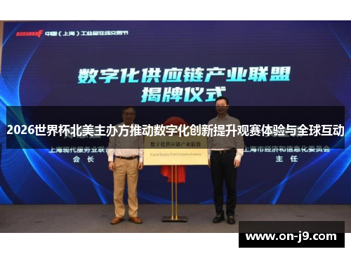 2026世界杯北美主办方推动数字化创新提升观赛体验与全球互动 2026世界杯北美主办方推动数字化创新提升观赛体验与全球互动