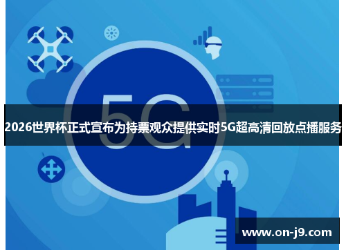 2026世界杯正式宣布为持票观众提供实时5G超高清回放点播服务 2026世界杯正式宣布为持票观众提供实时5G超高清回放点播服务