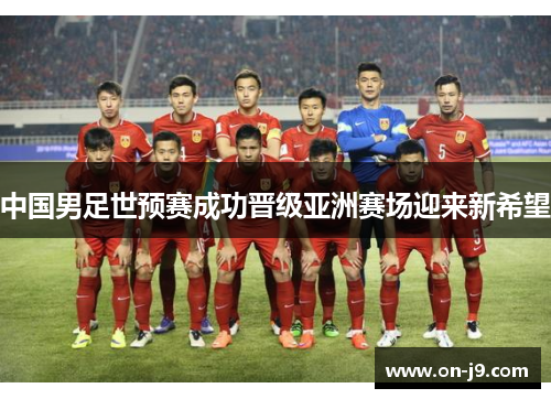 中国男足世预赛成功晋级亚洲赛场迎来新希望 中国男足世预赛成功晋级亚洲赛场迎来新希望